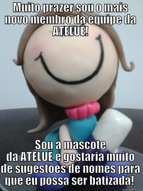 MUITO PRAZER SOU O MAIS NOVO MEMBRO DA EQUIPE DA ATELUÊ! SOU A MASCOTE DA ATELUÊ E GOSTARIA MUITO DE SUGESTÕES DE NOMES PARA QUE EU POSSA SER BATIZADA!  Misc