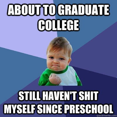 About to graduate college Still haven't shit myself since preschool   Success Kid