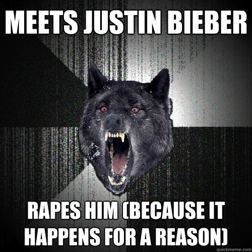 Meets justin bieber rapes him (because it happens for a reason)  Insanity Wolf