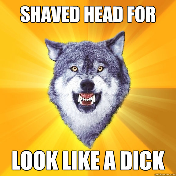 Shaved head for rugby look like a dick   Courage Wolf