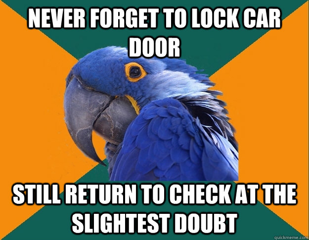 Never forget to lock car door still return to check at the slightest doubt  Paranoid Parrot