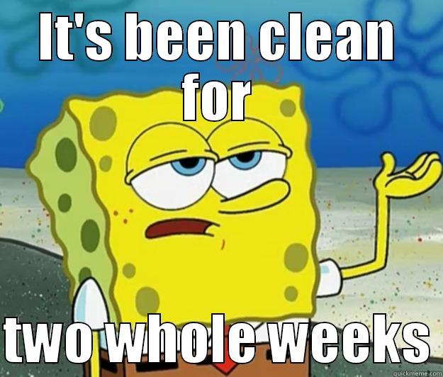 IT'S BEEN CLEAN FOR  TWO WHOLE WEEKS Tough Spongebob