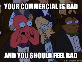 Your commercial is bad and you should feel bad  Bad Zoidberg