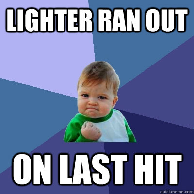 Lighter ran out on last hit  Success Kid