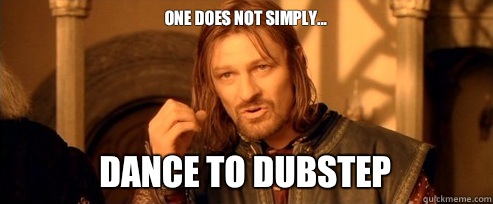 One does not simply...
 Dance to dubstep  One Does Not Simply