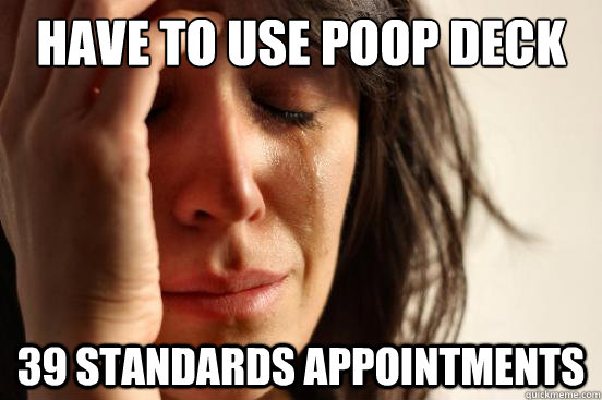 Have to use poop deck 39 standards appointments  First World Problems