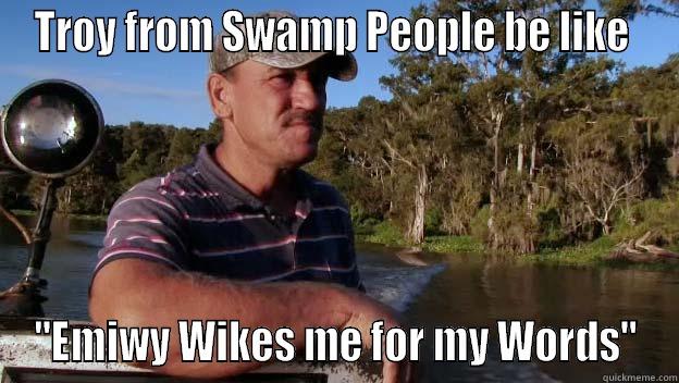 TROY FROM SWAMP PEOPLE BE LIKE  