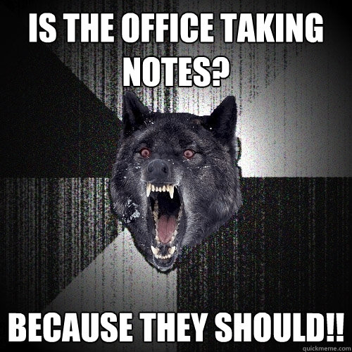 Is The Office Taking Notes? Because they should!!  Insanity Wolf