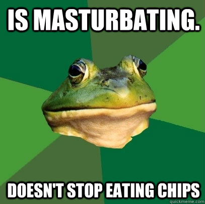 Is masturbating.  Doesn't stop eating chips  Foul Bachelor Frog
