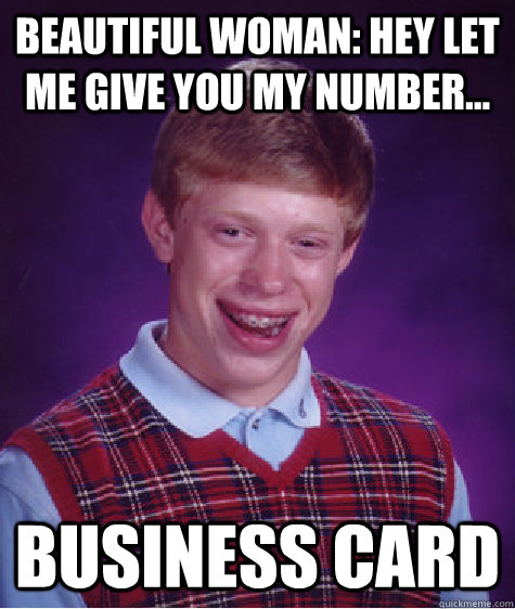 Beautiful woman: Hey let me give you my number... Business card  Bad Luck Brian