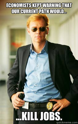 Economists kept warning that our current path would... ...kill Jobs.  