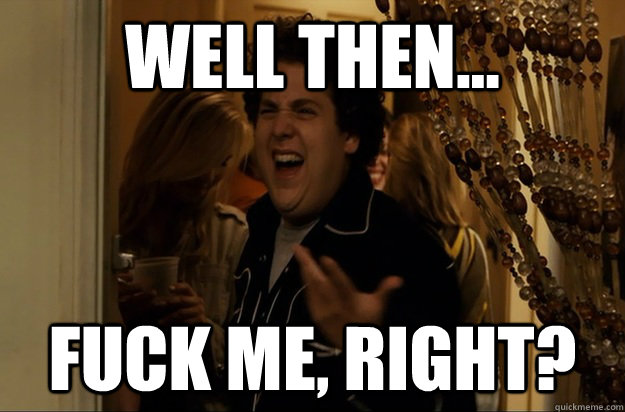 Well then... Fuck Me, Right? - Well then... Fuck Me, Right?  Fuck Me, Right
