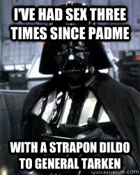 I've had sex three times since padme with a strapon dildo to General Tarken - I've had sex three times since padme with a strapon dildo to General Tarken  Badass Darth Vader