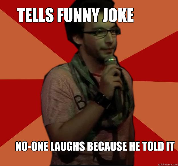 tells funny joke no-one laughs because he told it - tells funny joke no-one laughs because he told it  Failed Stand Up Guy