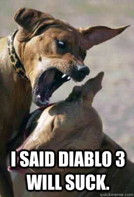 I said diablo 3 will suck.  