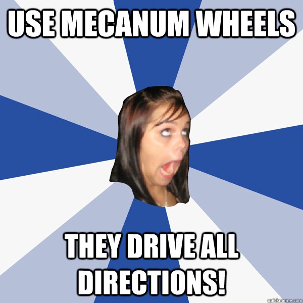 use Mecanum wheels they drive all directions!  Annoying Facebook Girl