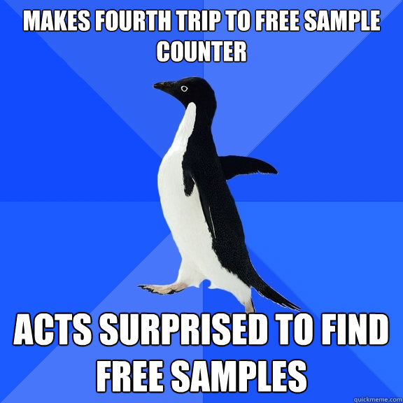 makes fourth trip to free sample counter acts surprised to find free samples  Socially Awkward Penguin