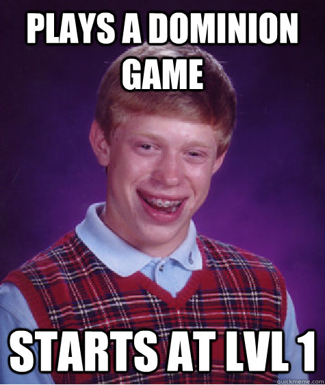plays a dominion game starts at lvl 1  Bad Luck Brian
