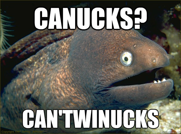 Canucks? can'twinucks  Bad Joke Eel
