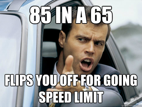 85 in a 65 flips you off for going speed limit  Asshole driver