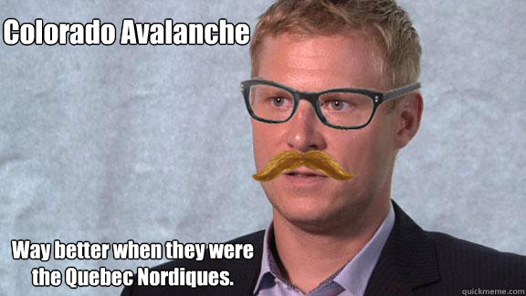 Colorado Avalanche Way better when they were the Quebec Nordiques. - Colorado Avalanche Way better when they were the Quebec Nordiques.  Hipster Mikko Koivu