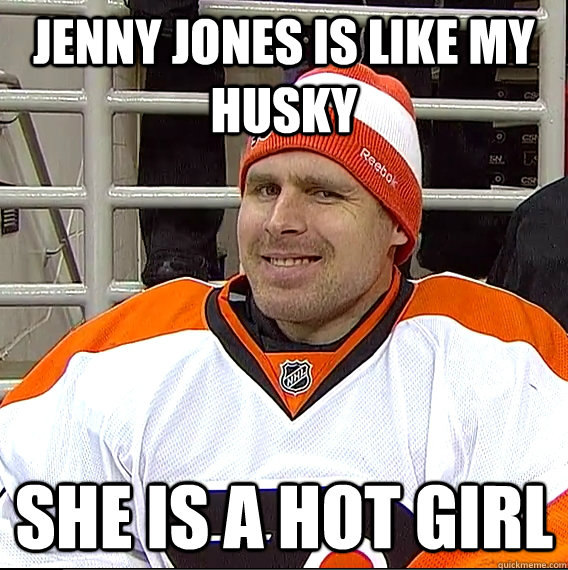 jenny jones is like my husky she is a hot girl  Ilya Bryzgalov Solid Guy