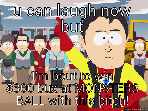 U CAN LAUGH NOW BUT I'M BOUT TO WIN $300 BUX AT MONSTERS BALL WITH THIS BITCH! Captain Hindsight
