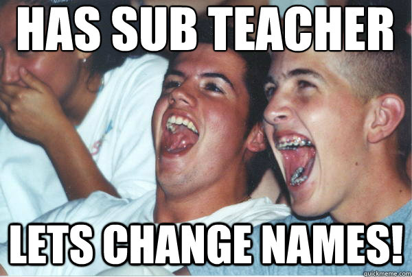 Has sub teacher lets change names!  