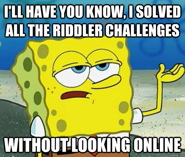 I'll have you know, I solved all the Riddler challenges without looking online - I'll have you know, I solved all the Riddler challenges without looking online  Tough Spongebob