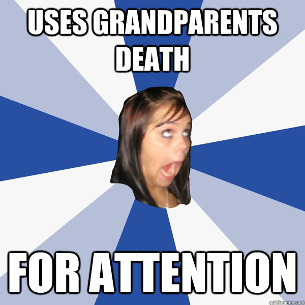 Uses grandparents death for attention  Annoying Facebook Girl