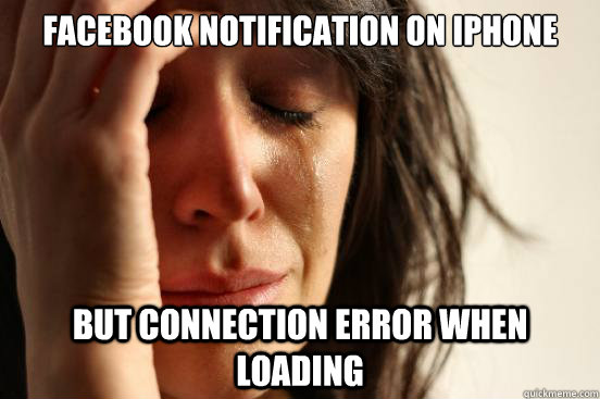 Facebook notification on iPhone But connection error when loading  First World Problems