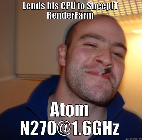 LENDS HIS CPU TO SHEEPIT RENDERFARM ATOM N270@1.6GHZ Good Guy Greg 