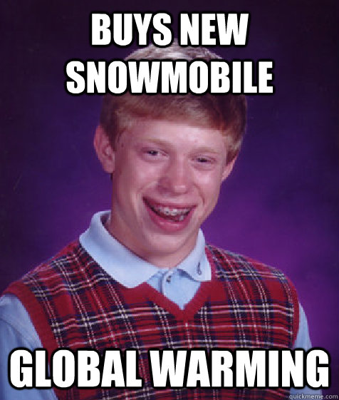 Buys New Snowmobile Global Warming - Buys New Snowmobile Global Warming  Bad Luck Brian