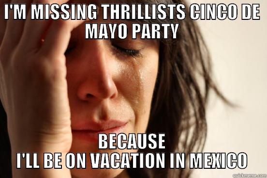 I'M MISSING THRILLISTS CINCO DE MAYO PARTY BECAUSE I'LL BE ON VACATION IN MEXICO First World Problems