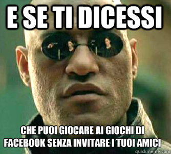 e se ti dicessi che puoi giocare ai giochi di facebook senza invitare i tuoi amici  Matrix Morpheus