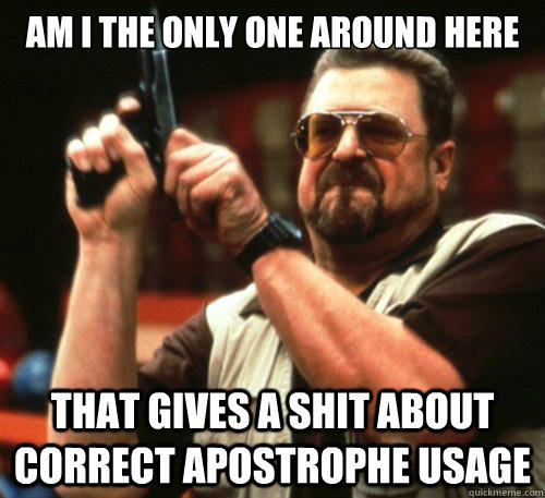 Am i the only one around here that gives a shit about correct apostrophe usage  Am I The Only One Around Here