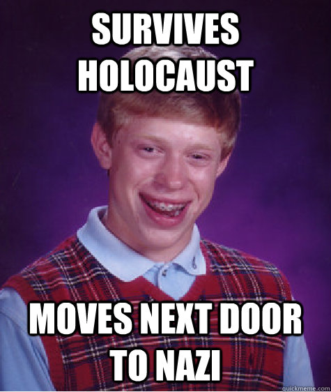 survives Holocaust Moves next door to nazi  Bad Luck Brian