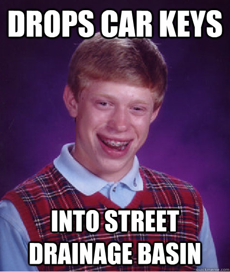 Drops car keys into street drainage basin  Bad Luck Brian