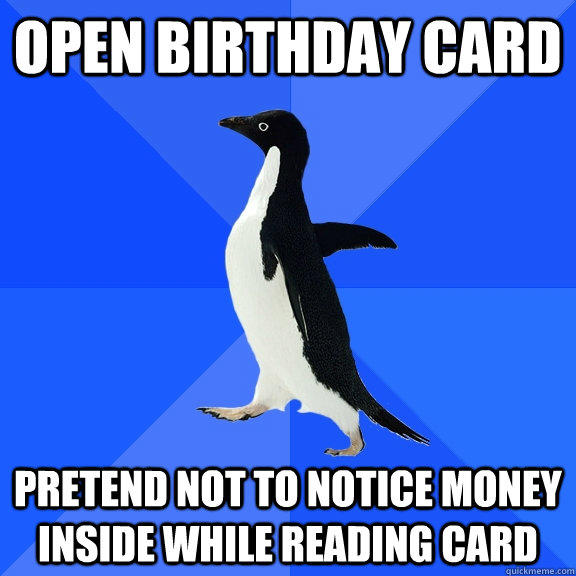 open birthday card pretend not to notice money inside while reading card   - open birthday card pretend not to notice money inside while reading card    Socially Awkward Penguin