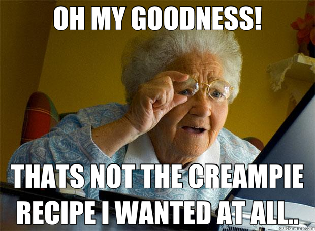 OH MY GOODNESS! THATS NOT THE CREAMPIE RECIPE I WANTED AT ALL..  Grandma finds the Internet