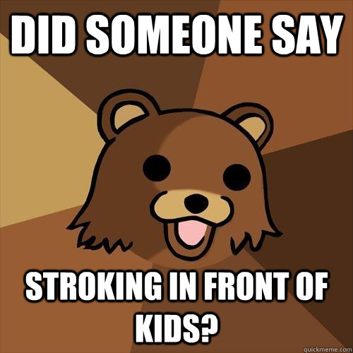 Did someone say stroking in front of kids?  Pedobear