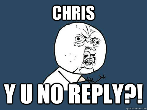 Chris y u no reply?!  Y U No