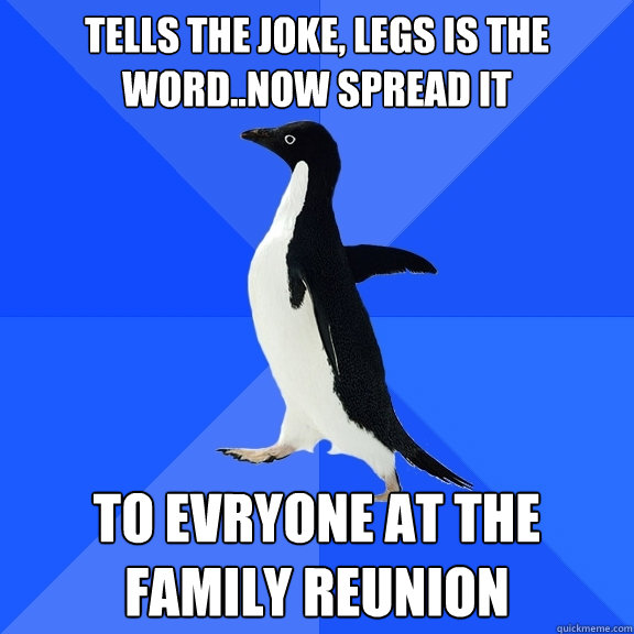 Tells the joke, Legs is the word..now spread it To evryone at the family reunion  Socially Awkward Penguin