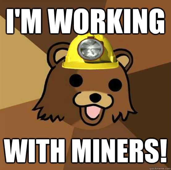 I'm working with miners! WorkingPedobear quickmeme