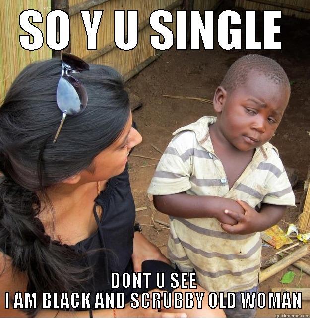 SO Y U SINGLE DONT U SEE I AM BLACK AND SCRUBBY OLD WOMAN Skeptical Third World Kid