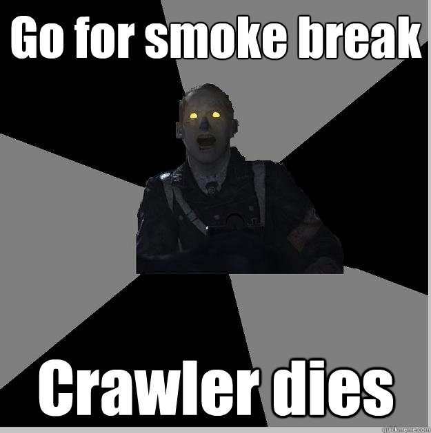 Go for smoke break Crawler dies  Nonsense Nazi-Zombie