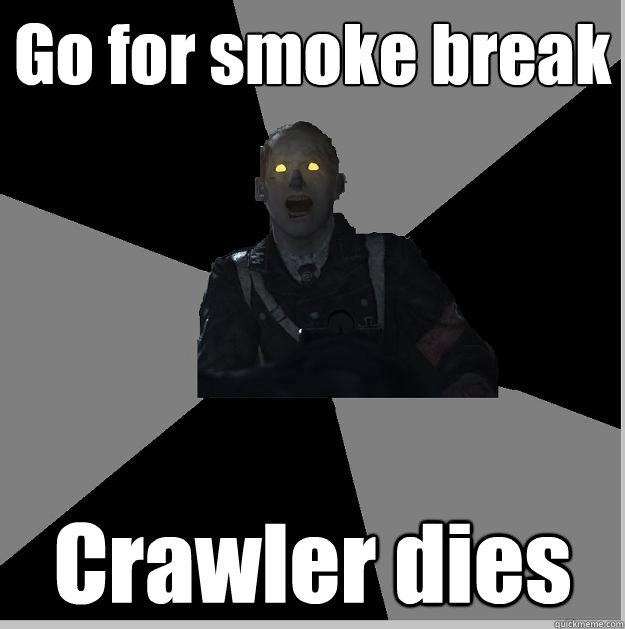 Go for smoke break Crawler dies  