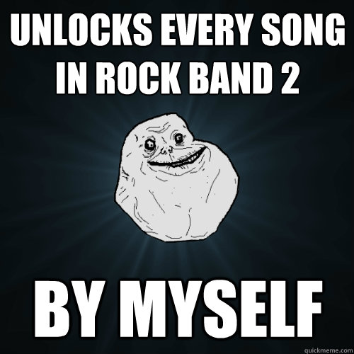 Unlocks every song in Rock Band 2 By myself  Forever Alone
