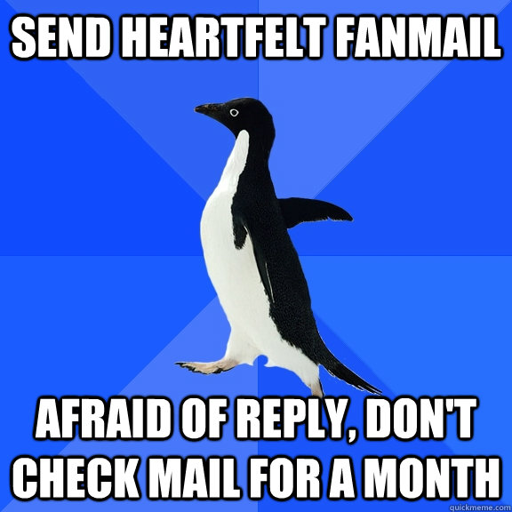 send heartfelt fanmail afraid of reply, don't check mail for a month  Socially Awkward Penguin