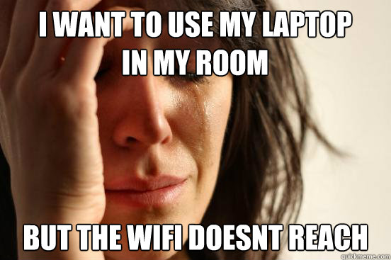 I Want to use my laptop in my room but the wifi doesnt reach  First World Problems